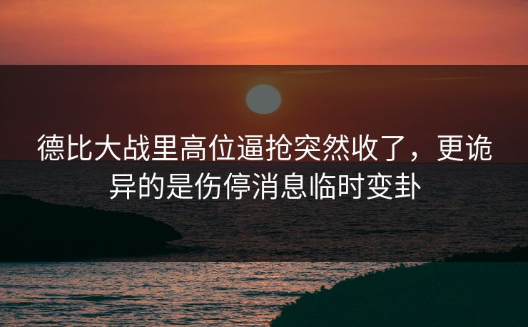 德比大战里高位逼抢突然收了，更诡异的是伤停消息临时变卦