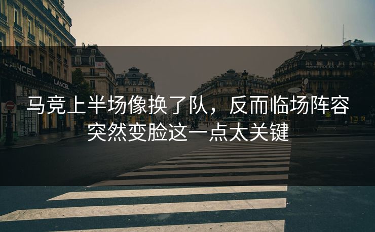 马竞上半场像换了队，反而临场阵容突然变脸这一点太关键