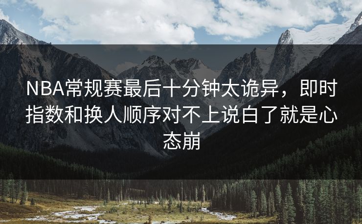 NBA常规赛最后十分钟太诡异，即时指数和换人顺序对不上说白了就是心态崩