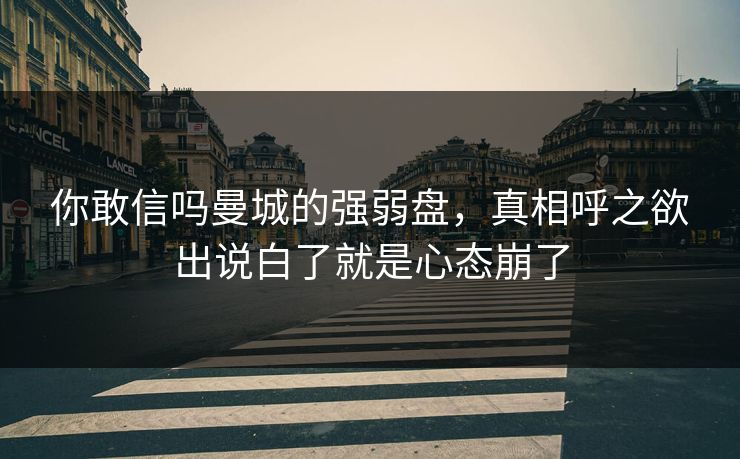 你敢信吗曼城的强弱盘，真相呼之欲出说白了就是心态崩了