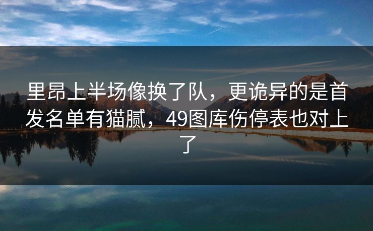 里昂上半场像换了队，更诡异的是首发名单有猫腻，49图库伤停表也对上了  第1张