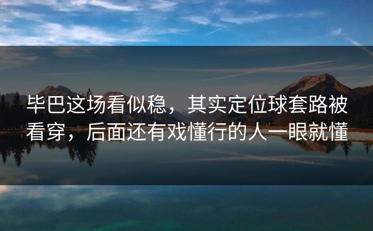 毕巴这场看似稳，其实定位球套路被看穿，后面还有戏懂行的人一眼就懂