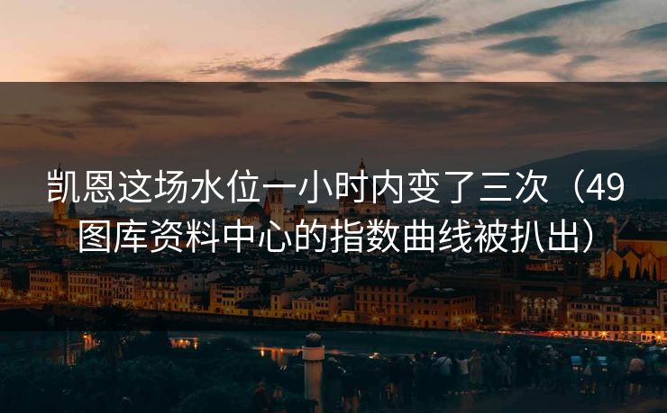 凯恩这场水位一小时内变了三次（49图库资料中心的指数曲线被扒出）