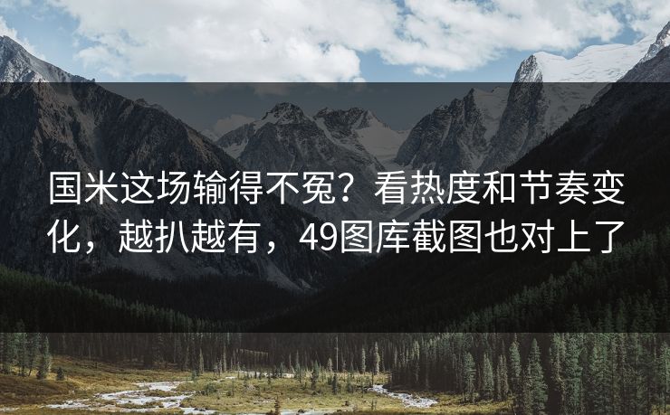 国米这场输得不冤？看热度和节奏变化，越扒越有，49图库截图也对上了
