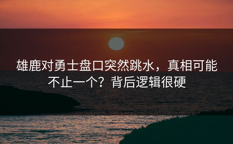 雄鹿对勇士盘口突然跳水，真相可能不止一个？背后逻辑很硬