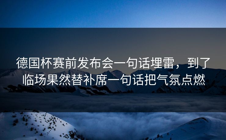 德国杯赛前发布会一句话埋雷，到了临场果然替补席一句话把气氛点燃  第1张