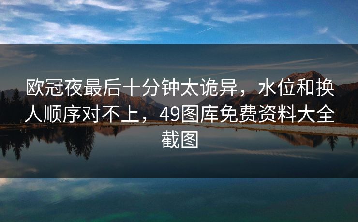 欧冠夜最后十分钟太诡异，水位和换人顺序对不上，49图库免费资料大全截图