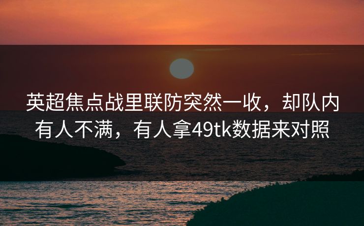 英超焦点战里联防突然一收，却队内有人不满，有人拿49tk数据来对照  第1张