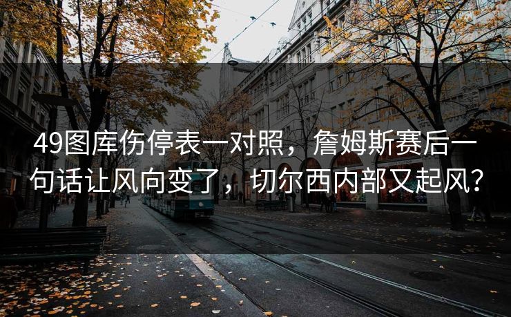 49图库伤停表一对照，詹姆斯赛后一句话让风向变了，切尔西内部又起风？  第1张