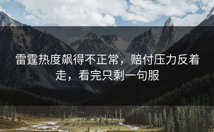雷霆热度飙得不正常，赔付压力反着走，看完只剩一句服  第1张