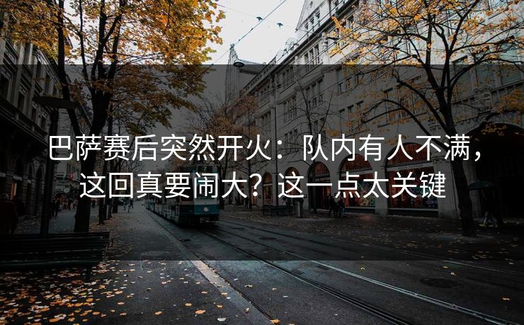 巴萨赛后突然开火：队内有人不满，这回真要闹大？这一点太关键