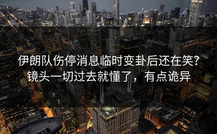 伊朗队伤停消息临时变卦后还在笑？镜头一切过去就懂了，有点诡异  第1张