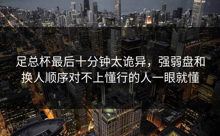 足总杯最后十分钟太诡异，强弱盘和换人顺序对不上懂行的人一眼就懂