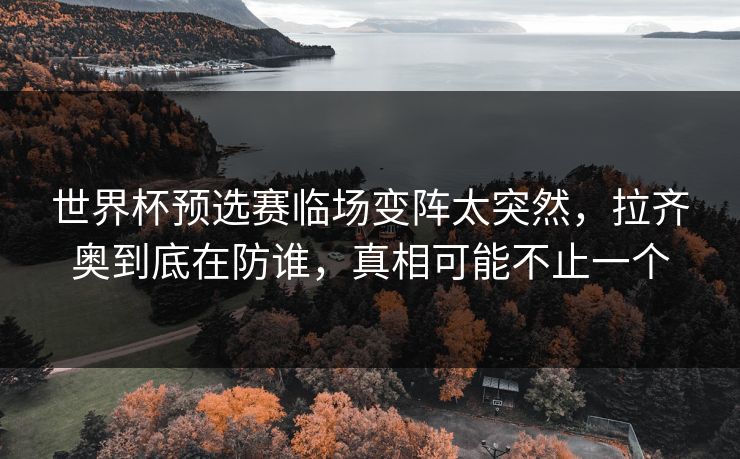 世界杯预选赛临场变阵太突然，拉齐奥到底在防谁，真相可能不止一个