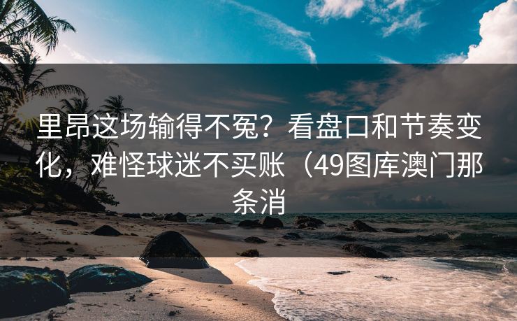 里昂这场输得不冤？看盘口和节奏变化，难怪球迷不买账（49图库澳门那条消