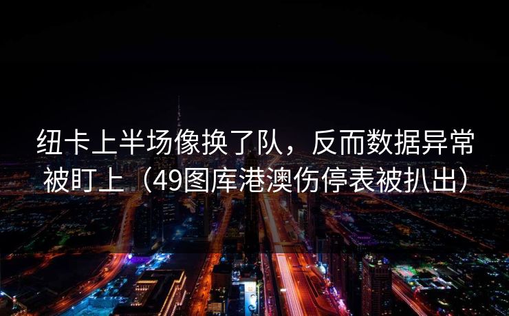 纽卡上半场像换了队，反而数据异常被盯上（49图库港澳伤停表被扒出）