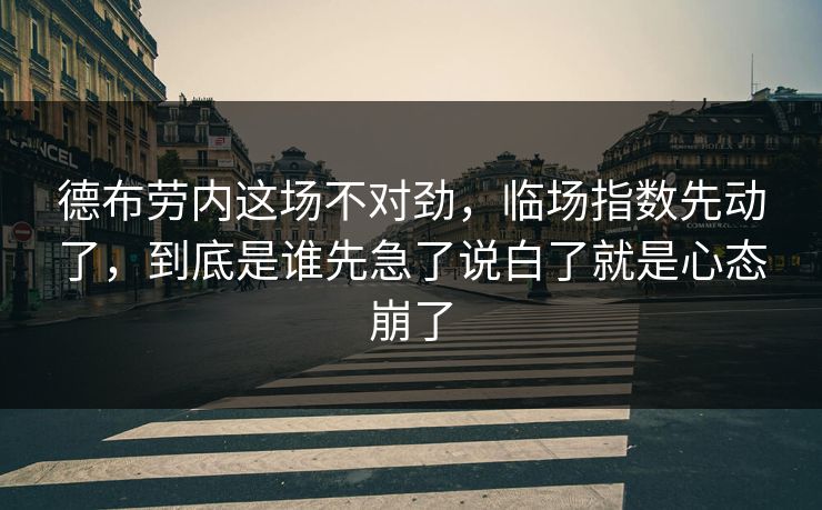 德布劳内这场不对劲，临场指数先动了，到底是谁先急了说白了就是心态崩了