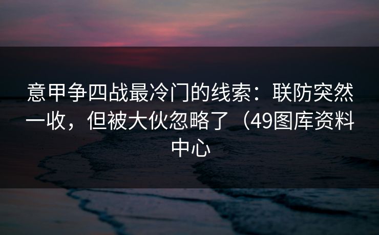 意甲争四战最冷门的线索：联防突然一收，但被大伙忽略了（49图库资料中心  第1张